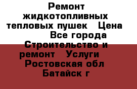 Ремонт жидкотопливных тепловых пушек › Цена ­ 500 - Все города Строительство и ремонт » Услуги   . Ростовская обл.,Батайск г.